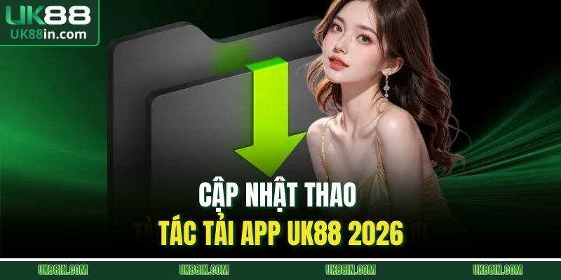 Tải App UK88 | Quy Trình Download 3 Bước Đơn Giản 1 Cập nhật thao tác tải app UK88 2026